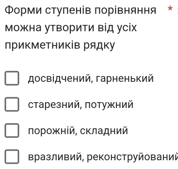 Φорми стуленів πорівняння *
Можна утвориΤи від усіх
приΚмеΤників рядку
досвідчений, гарненький
старезний, потужний
порожній, складний
вразливий, реконструйований