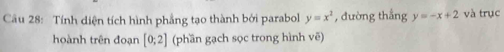 Tính diện tích hình phẳng tạo thành bởi parabol y=x^2 , đường thắng y=-x+2 và trục 
hoành trên đoạn [0;2] (phần gạch sọc trong hình vẽ)