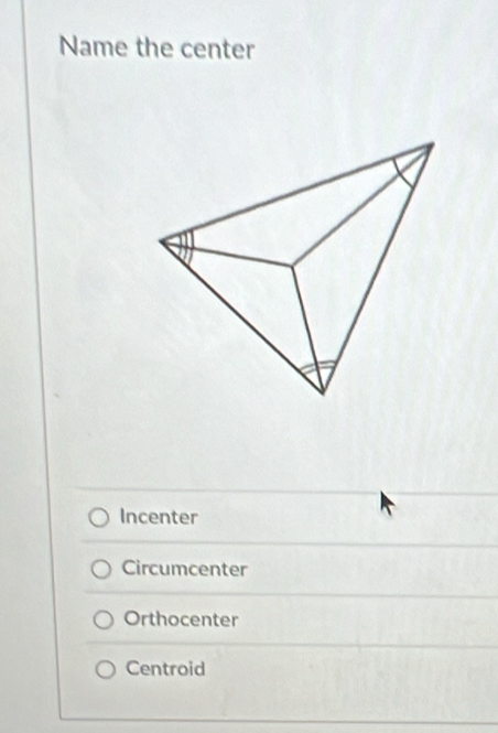 Name the center
Incenter
Circumcenter
Orthocenter
Centroid