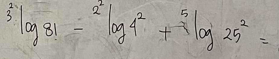 ^2log 81-^2log 4^2+^5log 25^2=