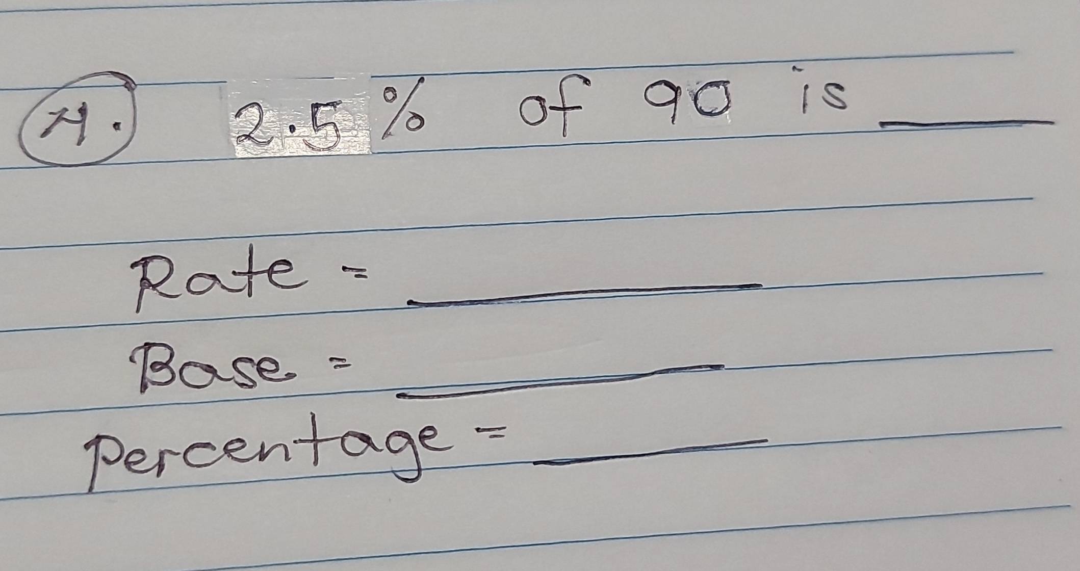 ) 2. 5 % of 90 is_ 
Rate - _  _ 
Base = _  
Percentage =_ 