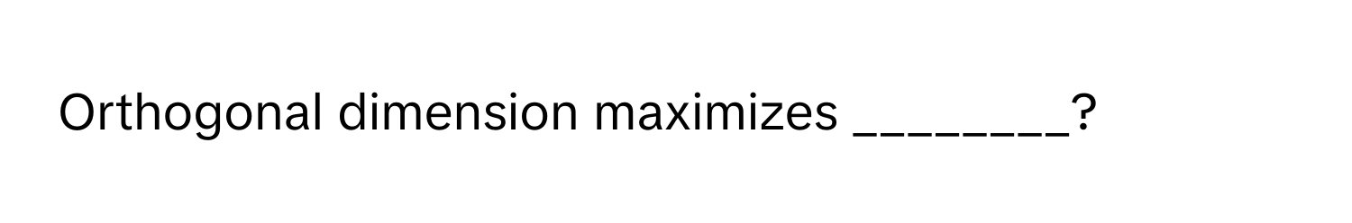 Orthogonal dimension maximizes ________?