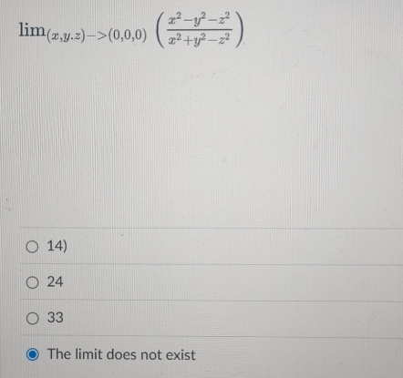 lim_(x,y.z)->(0,0,0)( (x^2-y^2-z^2)/x^2+y^2-z^2 )
14)
24
33
The limit does not exist