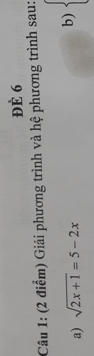 ĐÈ 6 
Câu 1: (2 điểm) Giải phương trình và hệ phương trình sau: 
a) sqrt(2x+1)=5-2x
b)