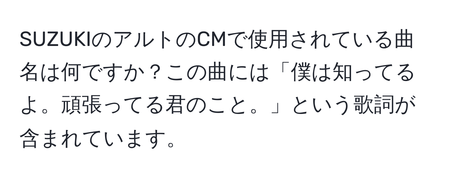 SUZUKIのアルトのCMで使用されている曲名は何ですか？この曲には「僕は知ってるよ。頑張ってる君のこと。」という歌詞が含まれています。