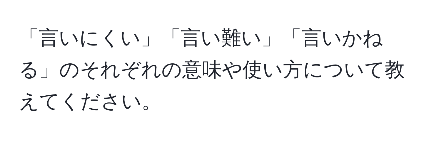 「言いにくい」「言い難い」「言いかねる」のそれぞれの意味や使い方について教えてください。