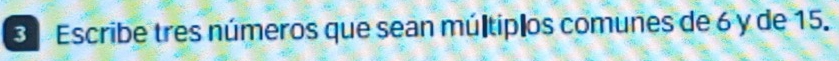 Escribe tres números que sean múltiplos comunes de 6 y de 15.