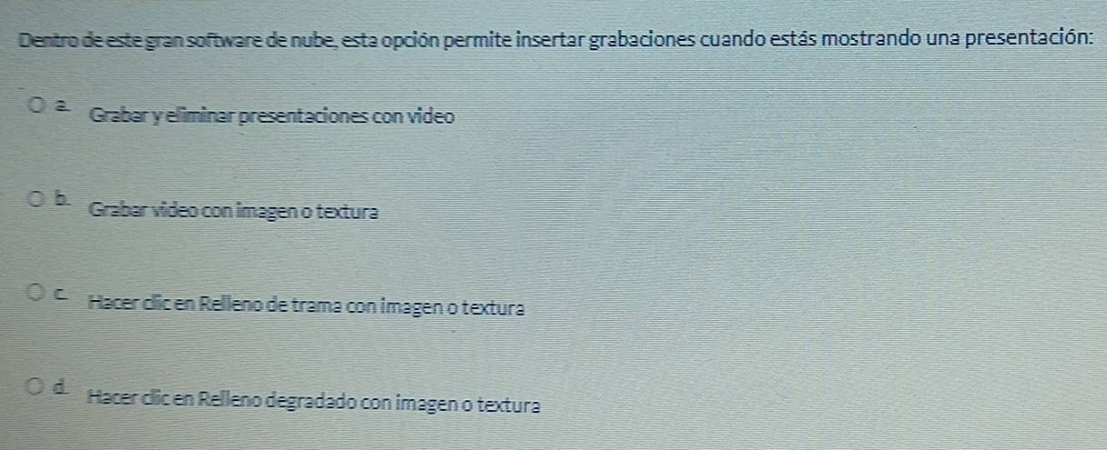 Dentro de este gran software de nube, esta opción permite insertar grabaciones cuando estás mostrando una presentación:
a Grabar y eliminar presentaciones con video
b Grabar video con imagen o textura
C Hacer clic en Relleno de trama con imagen o textura
d Hacer clic en Relleno degradado con imagen o textura