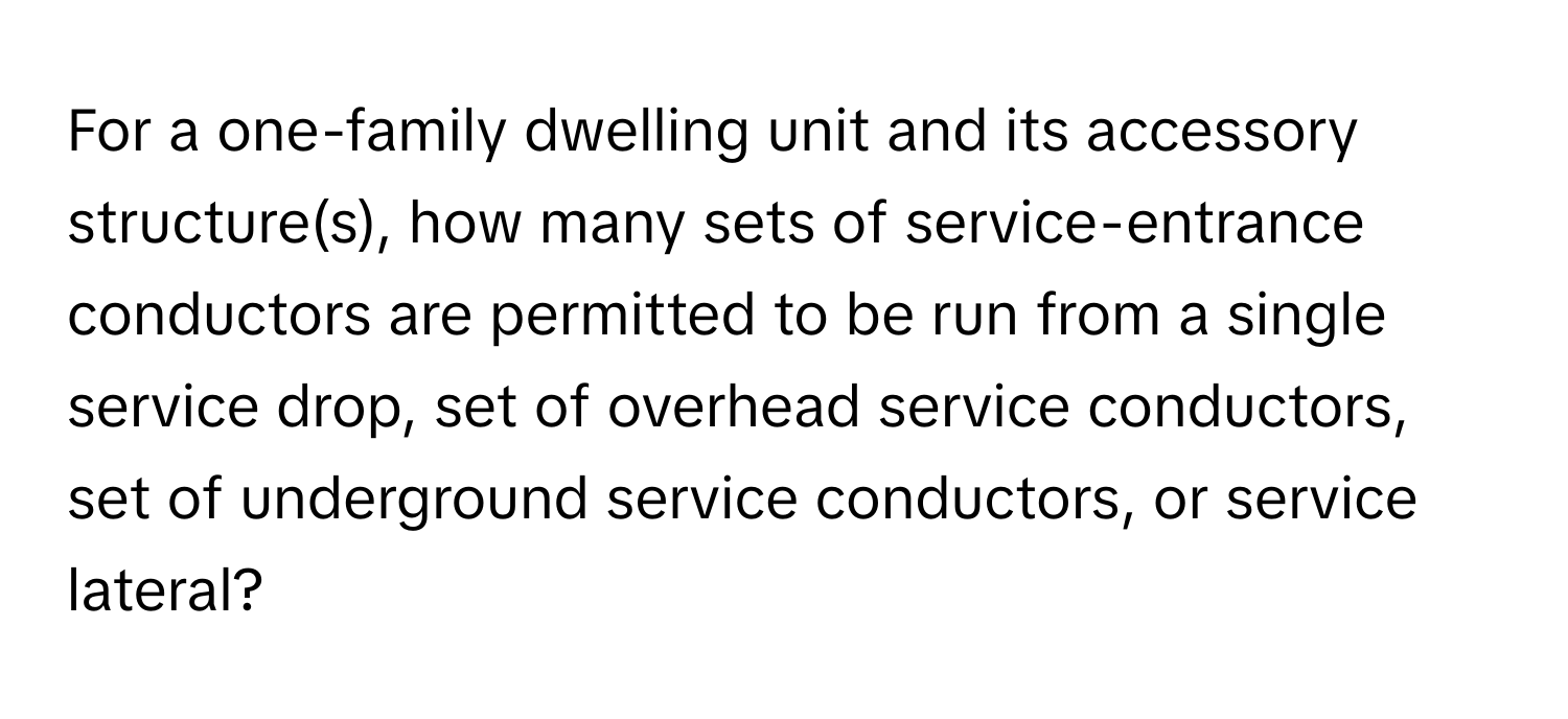 For a one-family dwelling unit and its accessory structure(s), how many sets of service-entrance conductors are permitted to be run from a single service drop, set of overhead service conductors, set of underground service conductors, or service lateral?