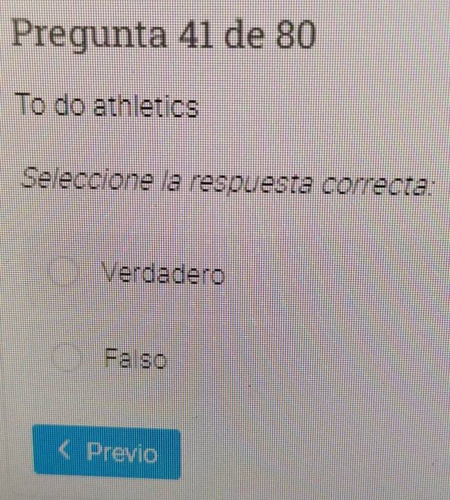 Pregunta 41 de 80
To do athletics
Seleccione la respuesta correcta:
Verdadero
Falso
Previo