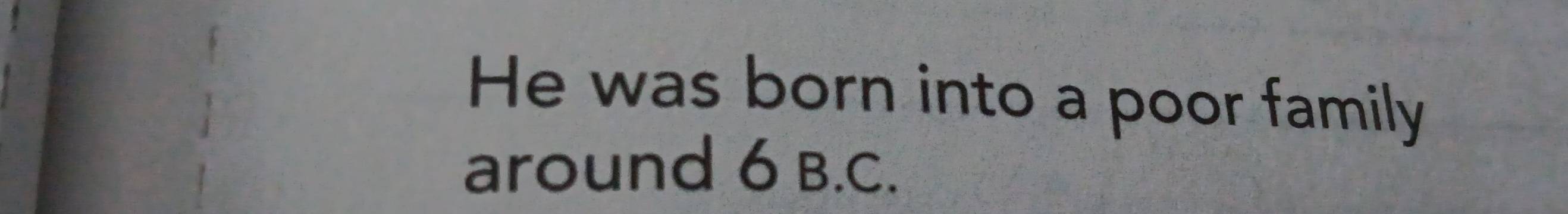 He was born into a poor family 
around 6 B.C.