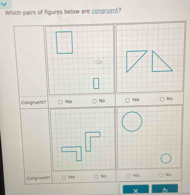 Which pairs of figures below are congruent?
Congruent? Yes No Yes No
Congruent? Yes No Yes No
I 5