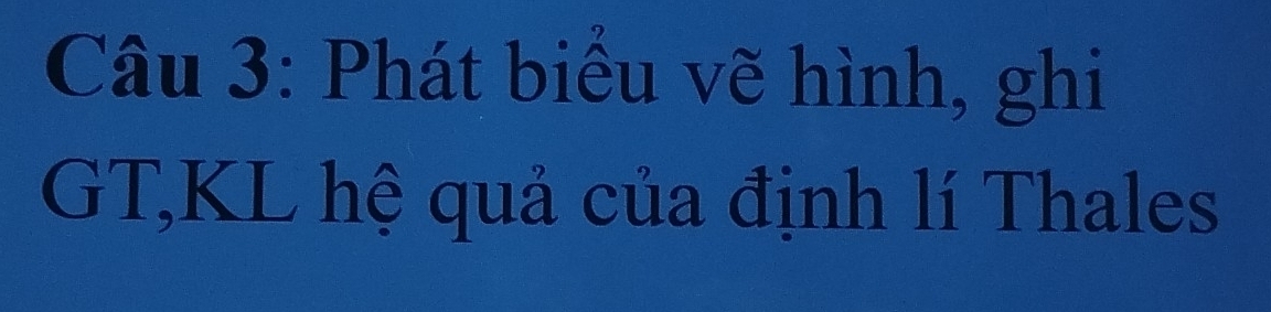 Phát biểu vẽ hình, ghi 
GT, KL hệ quả của định lí Thales