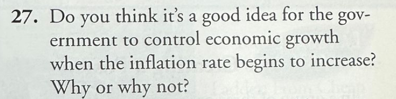 Do you think it’s a good idea for the gov- 
ernment to control economic growth 
when the inflation rate begins to increase? 
Why or why not?