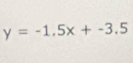 y=-1.5x+-3.5