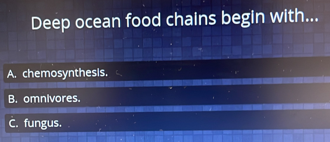 Solved: Deep ocean food chains begin with... A. chemosynthesis. B ...