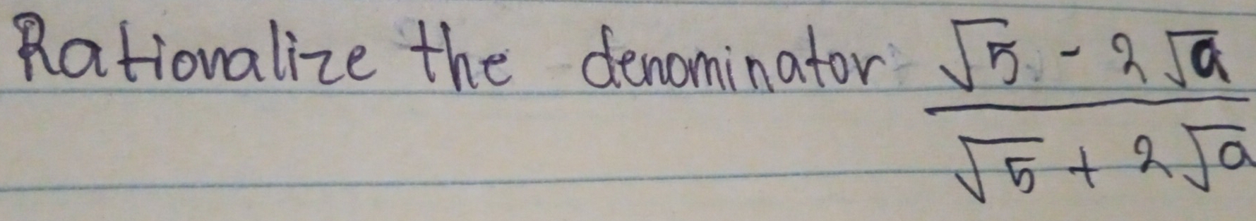 Rationalize the denominator
 (sqrt(5)-2sqrt(a))/sqrt(5)+2sqrt(a) 