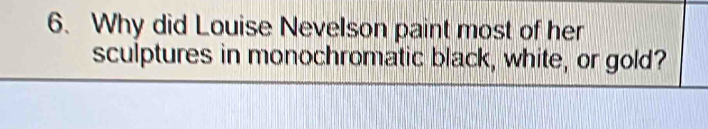 Why did Louise Nevelson paint most of her 
sculptures in monochromatic black, white, or gold?