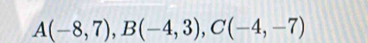 A(-8,7), B(-4,3), C(-4,-7)