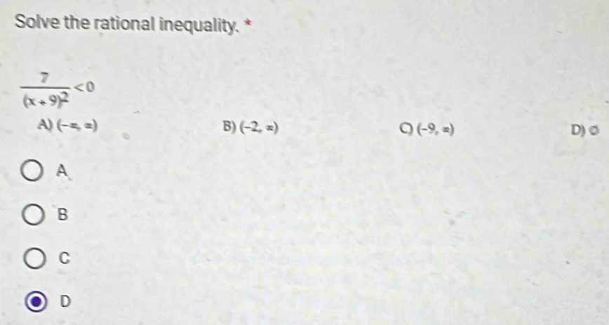 Solve the rational inequality. *
frac 7(x+9)^2<0</tex>
A) (-x,x) B) (-2,x) (-9,x) D) o
A
B
C
D