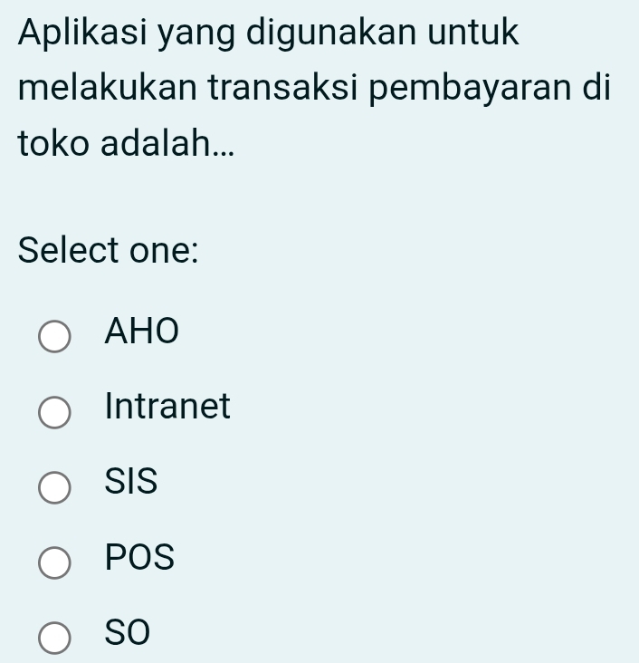 Aplikasi yang digunakan untuk
melakukan transaksi pembayaran di
toko adalah...
Select one:
AHO
Intranet
SIS
POS
so