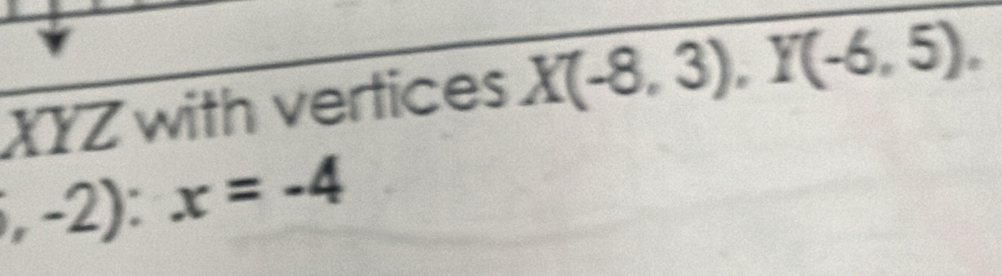 XYZ with vertices X(-8,3), Y(-6,5),
,-2) : x=-4