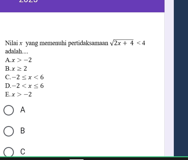 Nilai x yang memenuhi pertidaksamaan sqrt(2x+4)<4</tex> 
adalah....
A. x>-2
B. x≥ 2
C. -2≤ x<6</tex>
D. -2
E. x>-2
A
B
C