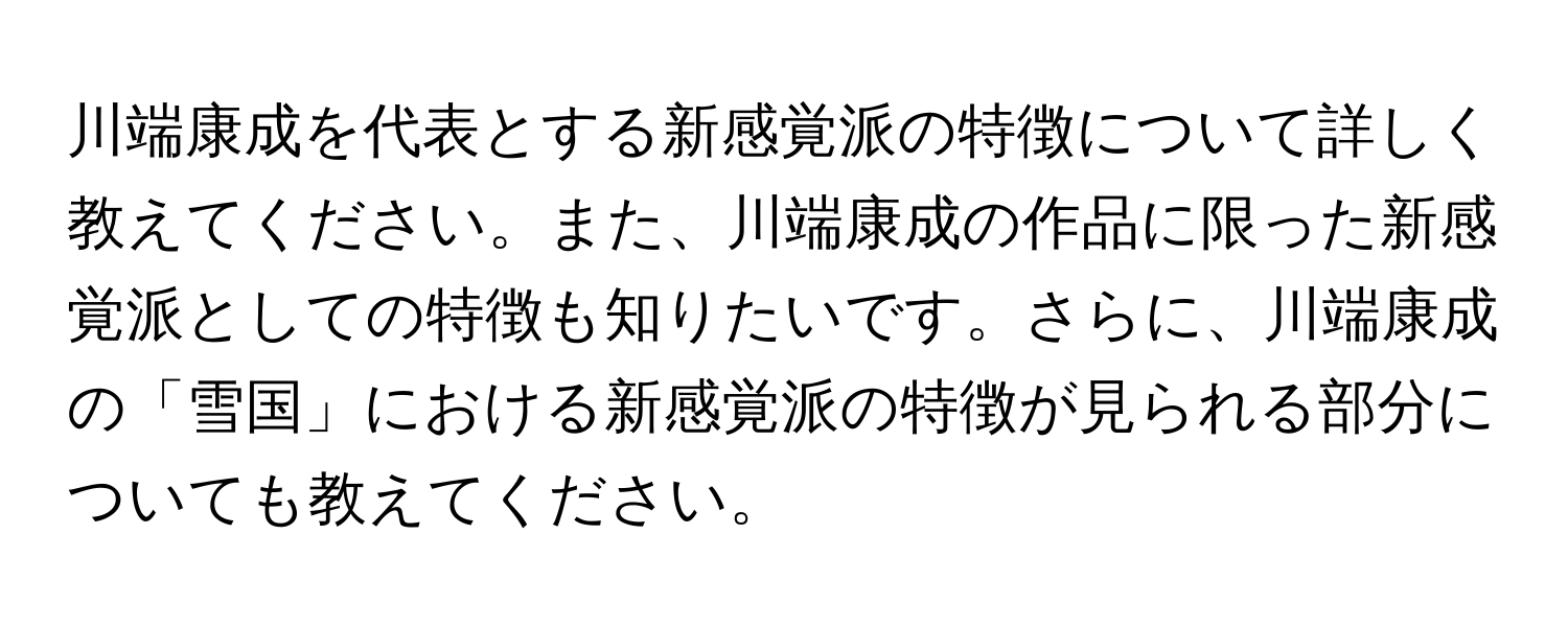 川端康成を代表とする新感覚派の特徴について詳しく教えてください。また、川端康成の作品に限った新感覚派としての特徴も知りたいです。さらに、川端康成の「雪国」における新感覚派の特徴が見られる部分についても教えてください。