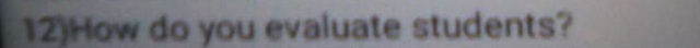 12)How do you evaluate students?