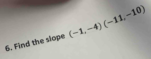 Find the slope (-1,-4)(-11,-10)