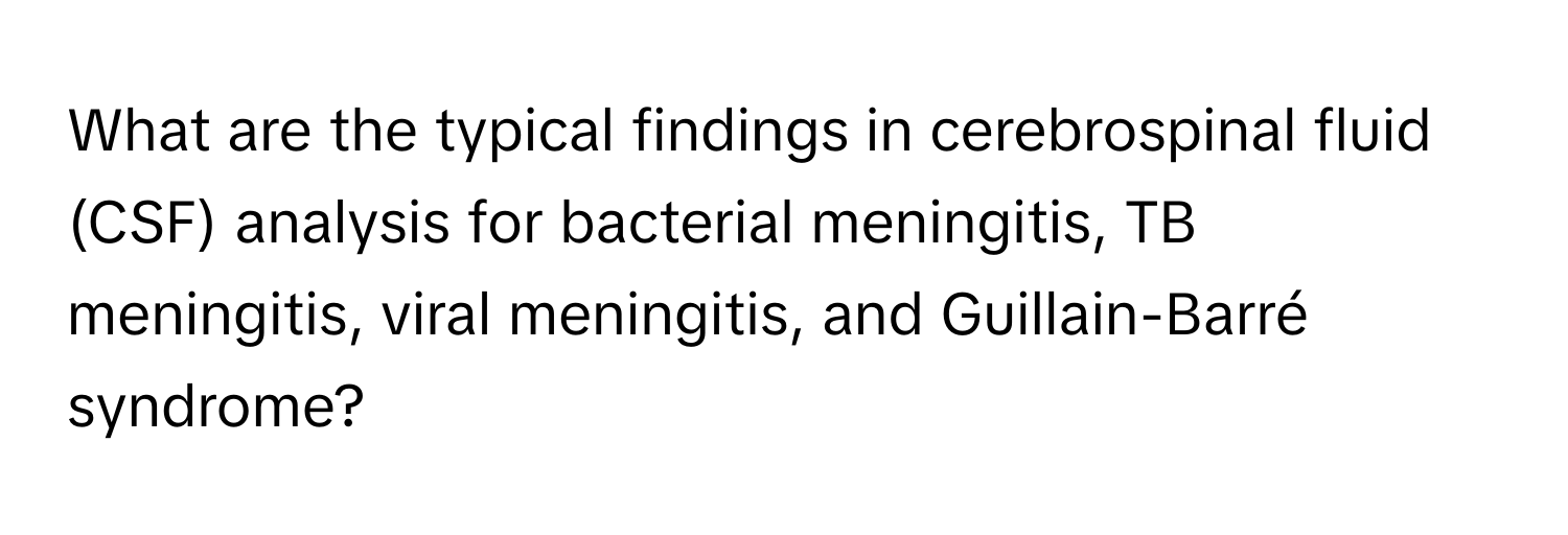 What are the typical findings in cerebrospinal fluid (CSF) analysis for bacterial meningitis, TB meningitis, viral meningitis, and Guillain-Barré syndrome?