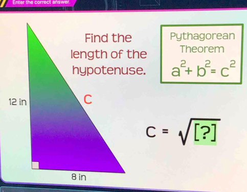 Enter the correct answer 
Pythagorean 
Theorem
a^2+b^2=c^2
c=sqrt([?])