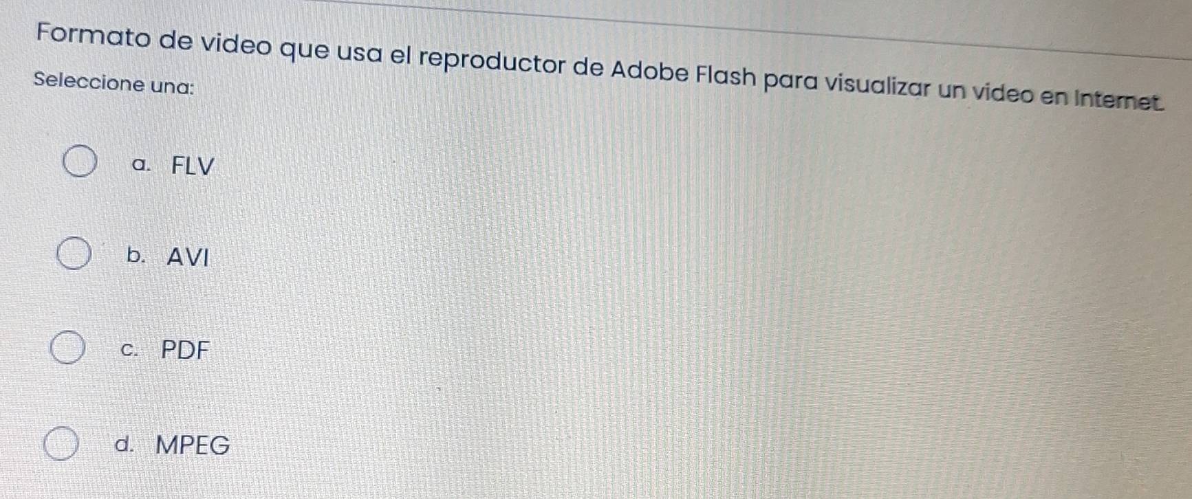 Formato de video que usa el reproductor de Adobe Flash para visualizar un video en Internet.
Seleccione una:
a. FLV
b. AVI
c. PDF
d. MPEG