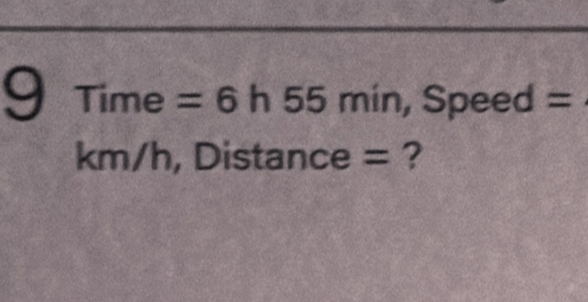 9¹ |nn| e =6h55 e^ny ir , Speed =
||
km/h, Distance = ?