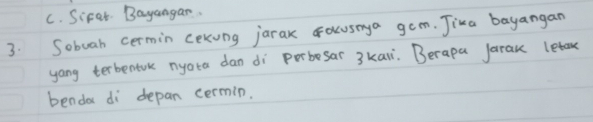 C. Sifat. Bayangar.
3. Sobuah cermin cexung jarak oacusaya gam. Jika bayangan
yong terbentok nyata dan di perbesar 3kai. Berapa Jarak letan
benda di depan cermin.