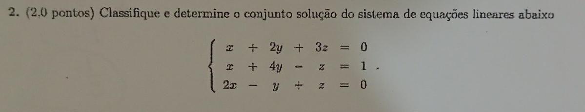 (2,0 pontos) Classifique e determine o conjunto solução do sistema de equações lineares abaixo
beginarrayl x+2y+3z=0 x+4y-z=1. 2x-y+z=0endarray.