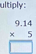 ultiply:
beginarrayr 9.14 * 5 hline □ endarray