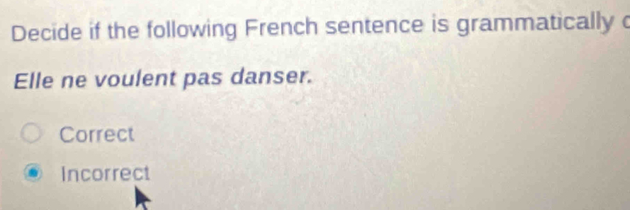 Decide if the following French sentence is grammatically c
Elle ne voulent pas danser.
Correct
Incorrect