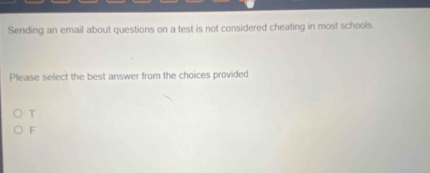 Sending an email about questions on a test is not considered cheating in most schools.
Please select the best answer from the choices provided
T
F