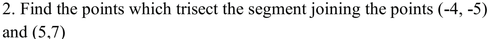 Find the points which trisect the segment joining the points (-4,-5)
and (5,7)