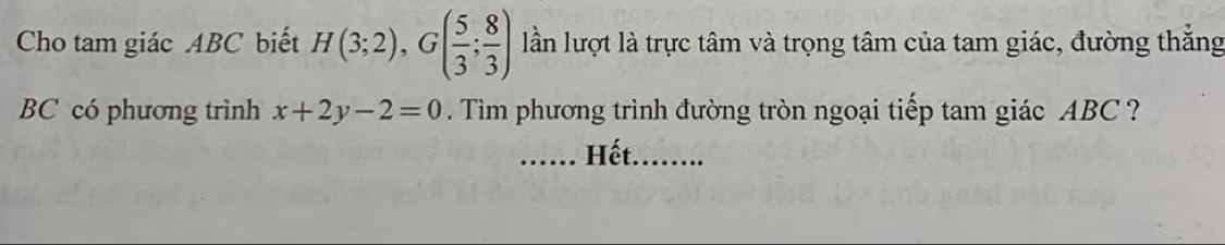 Cho tam giác ABC biết H(3;2), G( 5/3 ; 8/3 ) lần lượt là trực tâm và trọng tâm của tam giác, đường thắng
BC có phương trình x+2y-2=0. Tìm phương trình đường tròn ngoại tiếp tam giác ABC ? 
...... Hết........