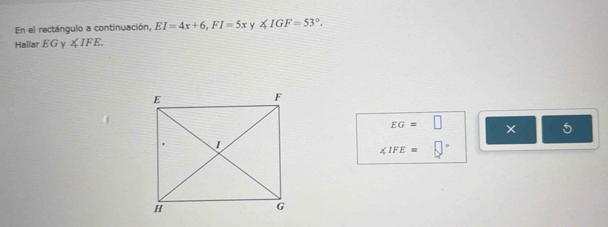 En el rectángulo a continuación, EI=4x+6, FI=5x ∠ IGF=53°. 
Hallar EG y ∠ IFE.
EG=□ × 5
∠ IFE= □°