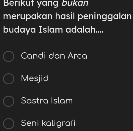 Berikut yang bukan
merupakan hasil peninggalan
budaya Islam adalah....
Candi dan Arca
Mesjid
Sastra Islam
Seni kaligrafi