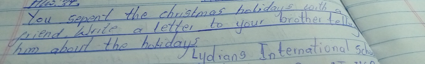 Hlw. It, 
You sepent the christmas holidays woitha 
friend arite a letter to your brother tell 
hum about the holidays 
Lydians International scho