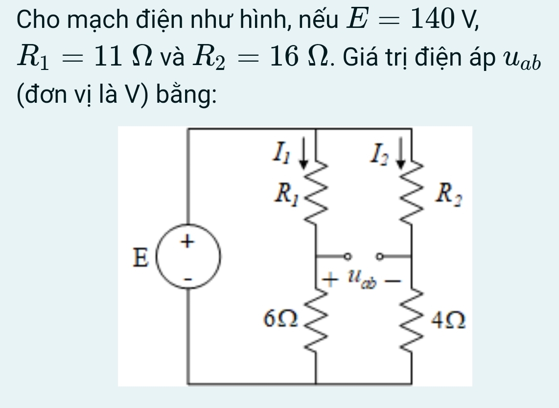 Cho mạch điện như hình, nếu E=140V,
R_1=11Omega và R_2=16Omega. Giá trị điện áp u_ab
(đơn vị là V) bằng: