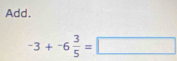 Add.
-3+-6 3/5 =□