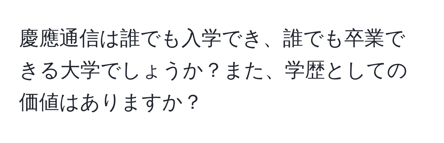 慶應通信は誰でも入学でき、誰でも卒業できる大学でしょうか？また、学歴としての価値はありますか？