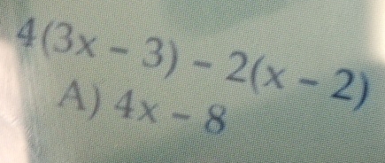 4(3x-3)-2(x-2)
A) 4x-8