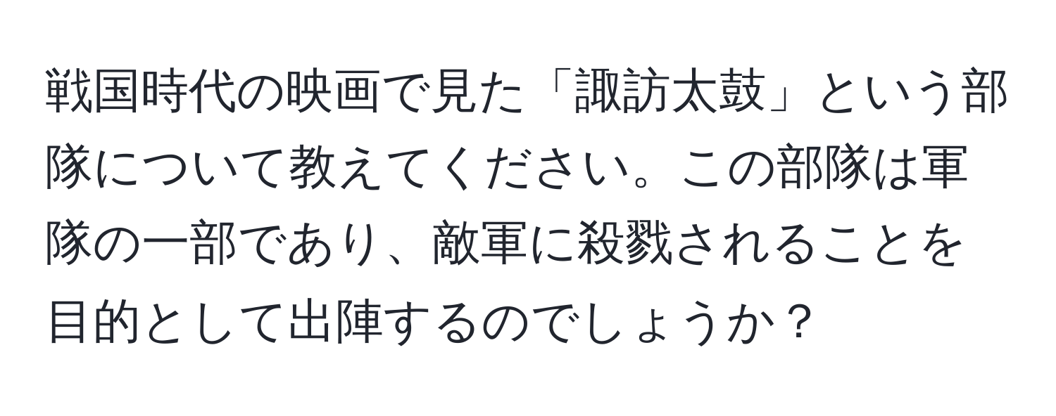 戦国時代の映画で見た「諏訪太鼓」という部隊について教えてください。この部隊は軍隊の一部であり、敵軍に殺戮されることを目的として出陣するのでしょうか？