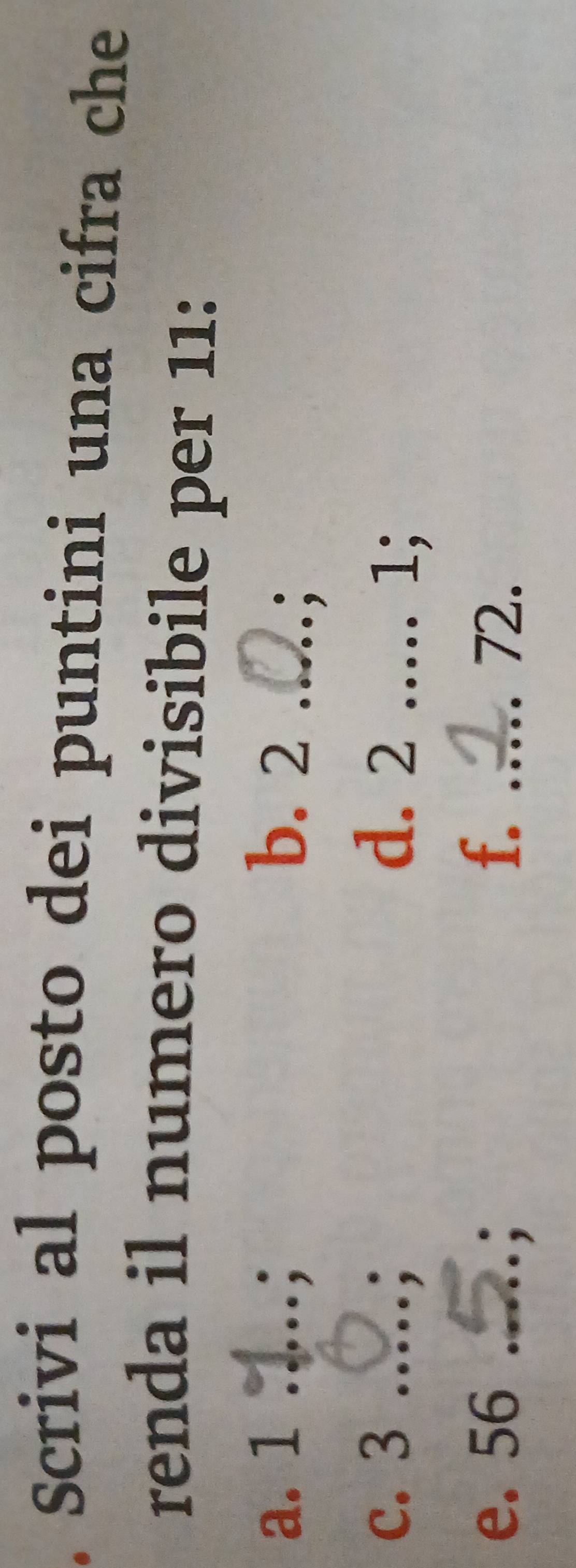 Scrivi al posto dei puntini una cifra che 
renda il numero divisibile per 11 : 
a. 1 _: b. 2 _ 
c. 3 _: d. 2 _ 
. 1; 
e. 56 _: f. _ 72.